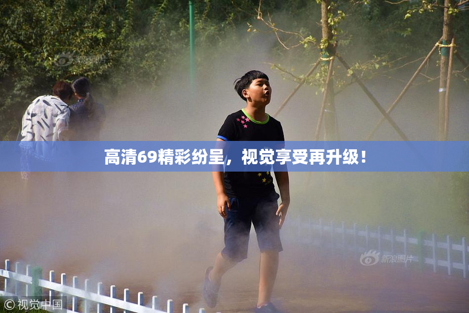 高清69精彩纷呈，视觉享受再升级！