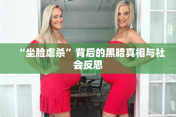 “坐脸虐杀”背后的黑暗真相与社会反思