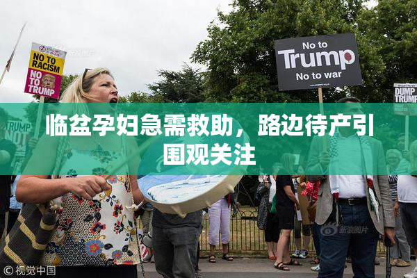 临盆孕妇急需救助，路边待产引围观关注