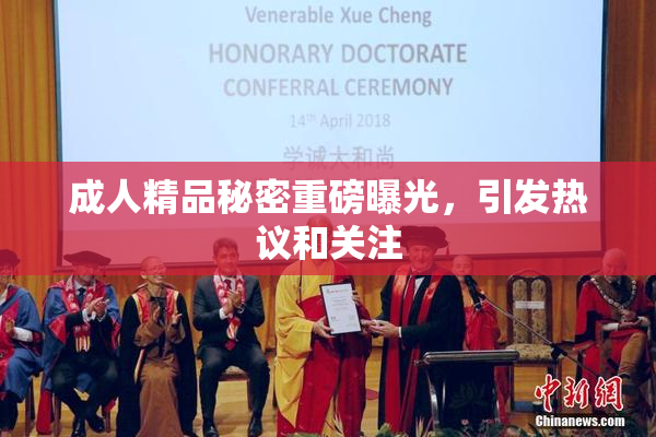 成人精品秘密重磅曝光，引发热议和关注