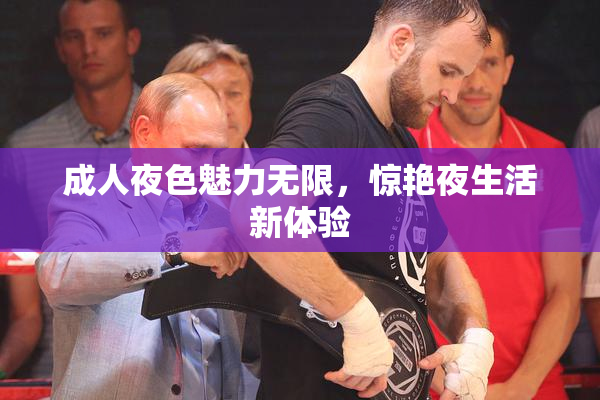 成人夜色魅力无限，惊艳夜生活新体验