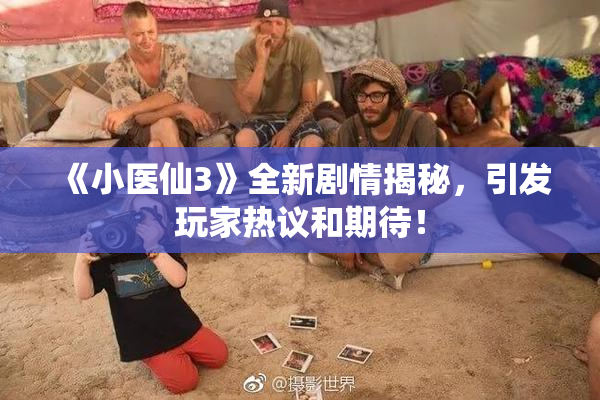 《小医仙3》全新剧情揭秘，引发玩家热议和期待！