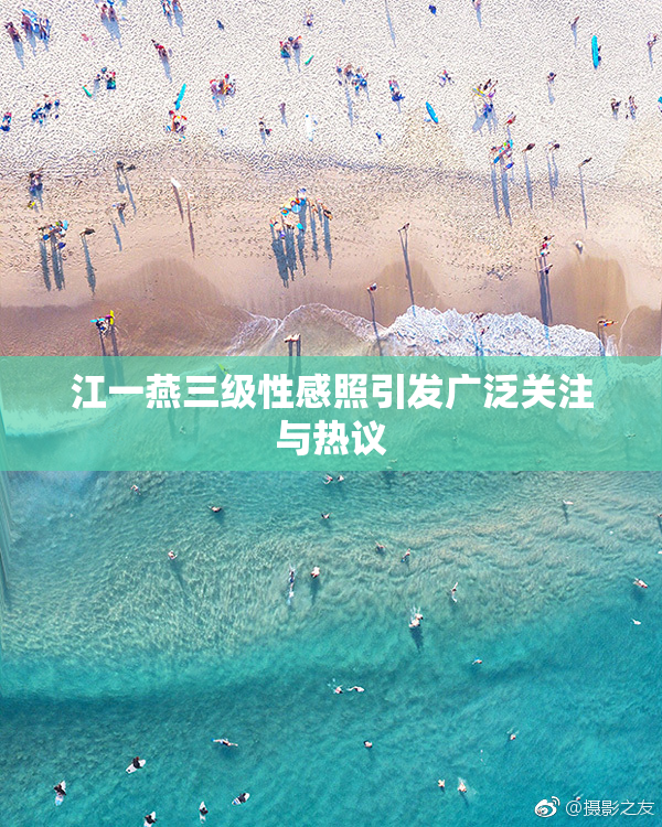 江一燕三级性感照引发广泛关注与热议