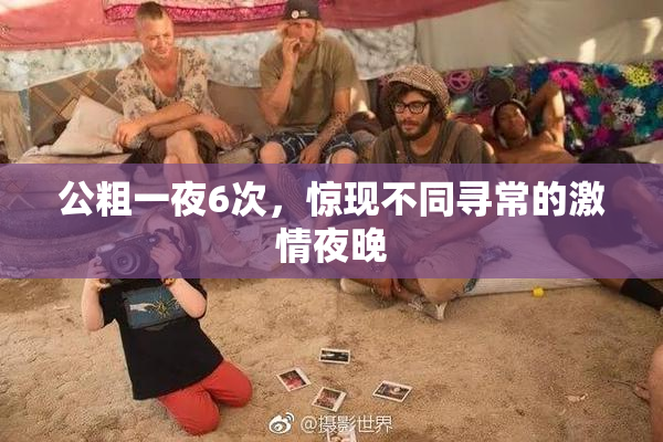 公粗一夜6次，惊现不同寻常的激情夜晚