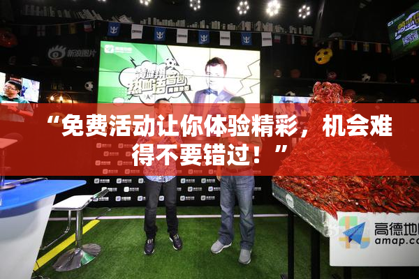 “免费活动让你体验精彩，机会难得不要错过！”