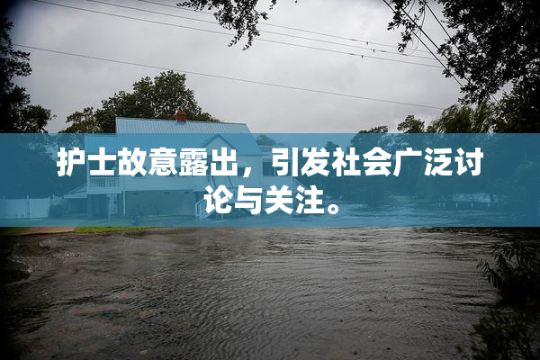 护士故意露出，引发社会广泛讨论与关注。