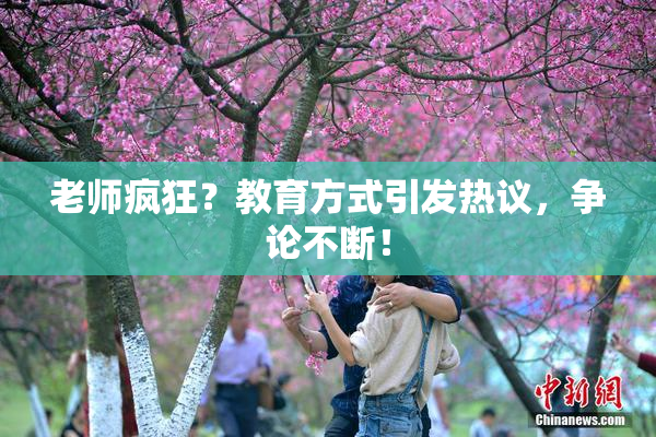 老师疯狂？教育方式引发热议，争论不断！