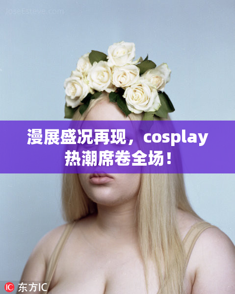 漫展盛况再现，cosplay热潮席卷全场！