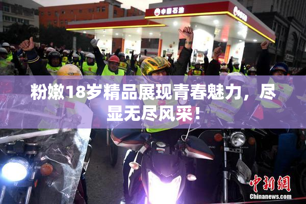 粉嫩18岁精品展现青春魅力，尽显无尽风采！