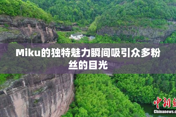 Miku的独特魅力瞬间吸引众多粉丝的目光