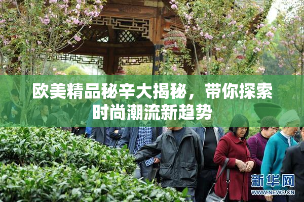 欧美精品秘辛大揭秘，带你探索时尚潮流新趋势