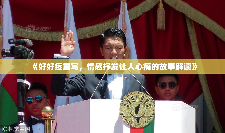 《好好疼重写，情感抒发让人心痛的故事解读》