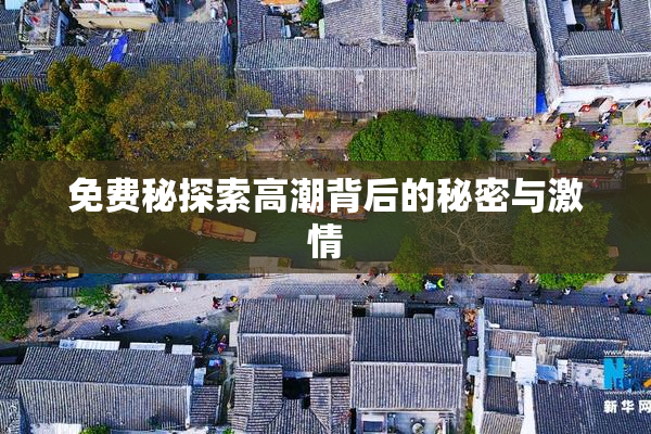 免费秘探索高潮背后的秘密与激情