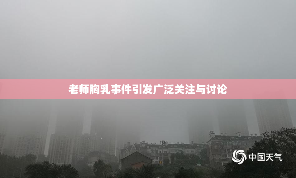 老师胸乳事件引发广泛关注与讨论