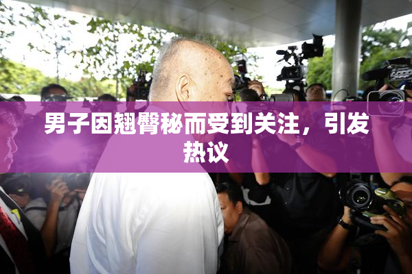 男子因翘臀秘而受到关注，引发热议