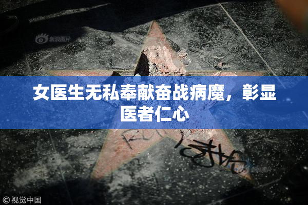 女医生无私奉献奋战病魔，彰显医者仁心