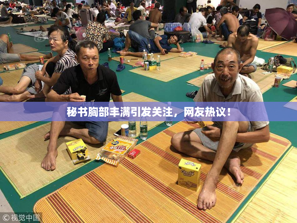 秘书胸部丰满引发关注，网友热议！