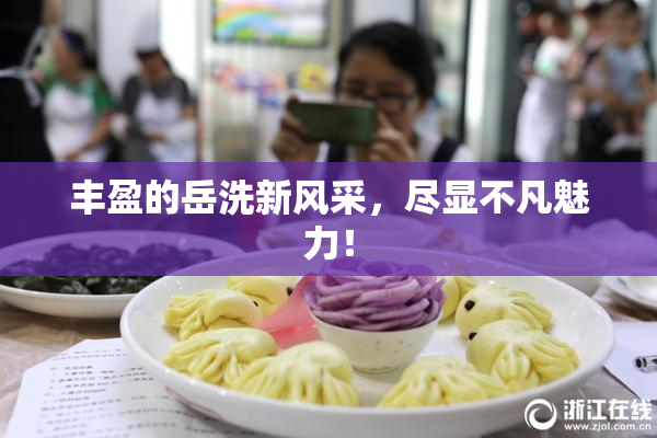 丰盈的岳洗新风采，尽显不凡魅力！