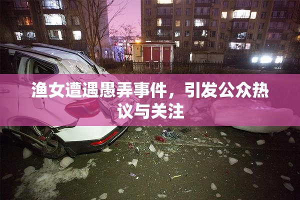 渔女遭遇愚弄事件，引发公众热议与关注