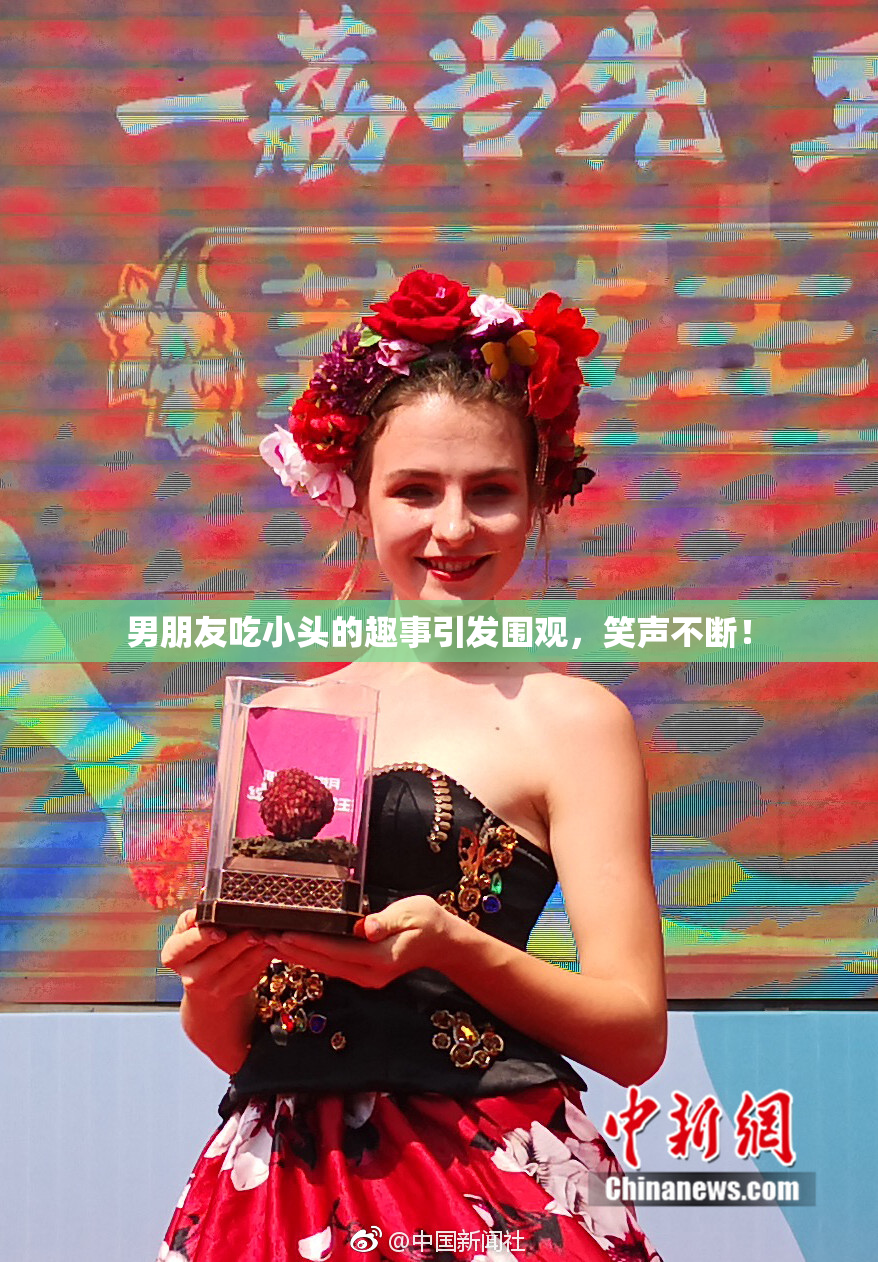 男朋友吃小头的趣事引发围观，笑声不断！