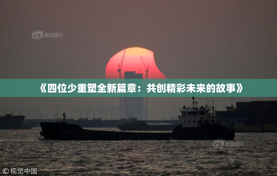 《四位少重塑全新篇章：共创精彩未来的故事》