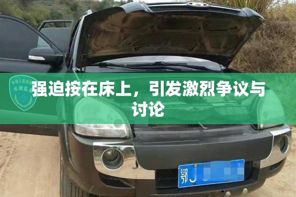 强迫按在床上，引发激烈争议与讨论
