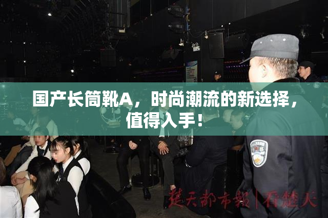 国产长筒靴A，时尚潮流的新选择，值得入手！