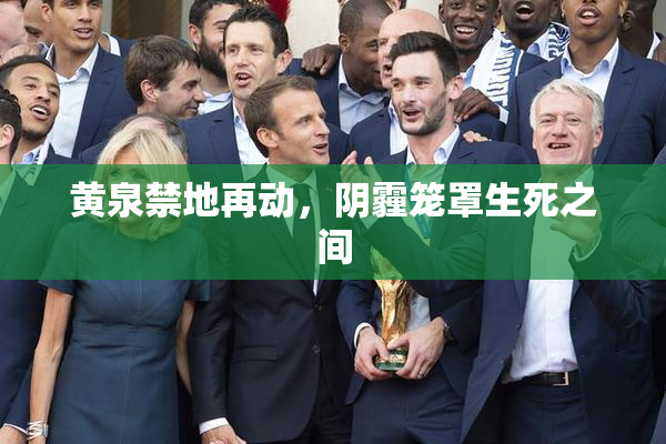 黄泉禁地再动，阴霾笼罩生死之间
