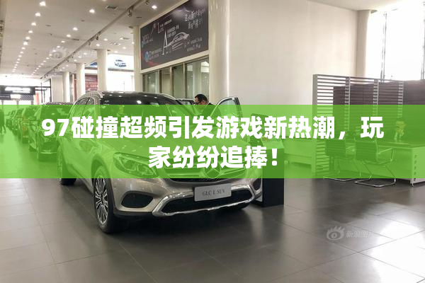 97碰撞超频引发游戏新热潮，玩家纷纷追捧！