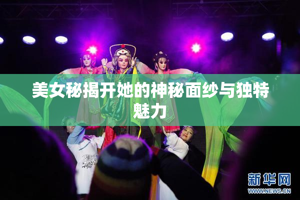 美女秘揭开她的神秘面纱与独特魅力