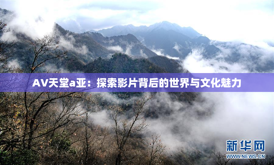 AV天堂a亚：探索影片背后的世界与文化魅力