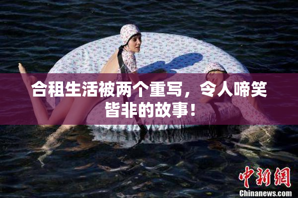 合租生活被两个重写，令人啼笑皆非的故事！