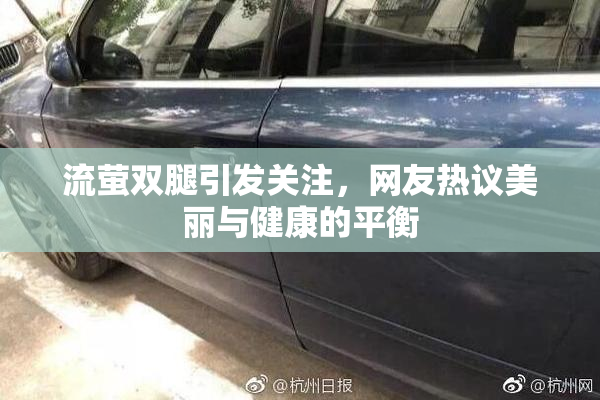 流萤双腿引发关注，网友热议美丽与健康的平衡