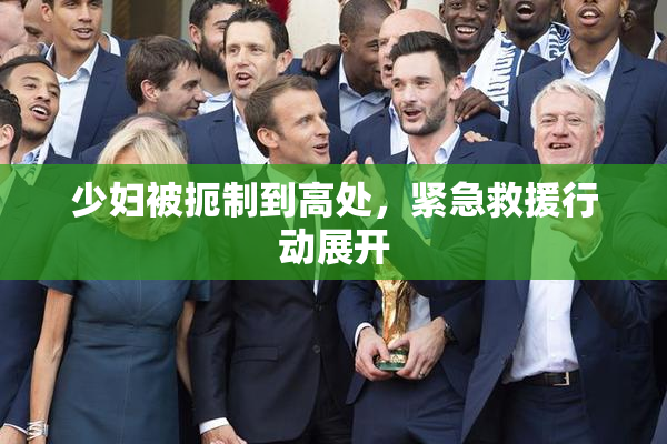 少妇被扼制到高处，紧急救援行动展开