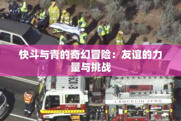 快斗与青的奇幻冒险：友谊的力量与挑战