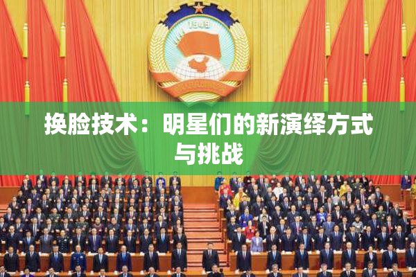换脸技术：明星们的新演绎方式与挑战