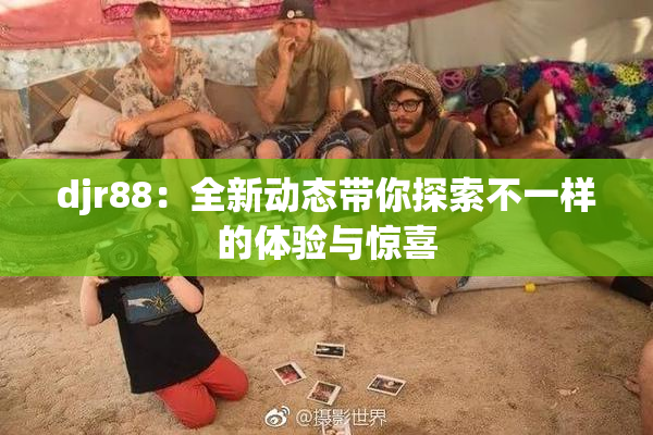 djr88：全新动态带你探索不一样的体验与惊喜