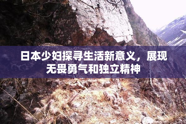 日本少妇探寻生活新意义，展现无畏勇气和独立精神