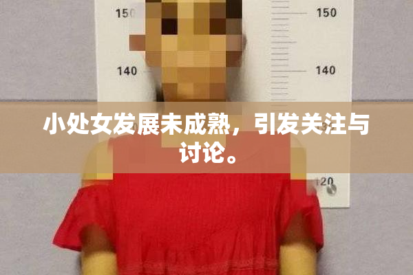 小处女发展未成熟，引发关注与讨论。