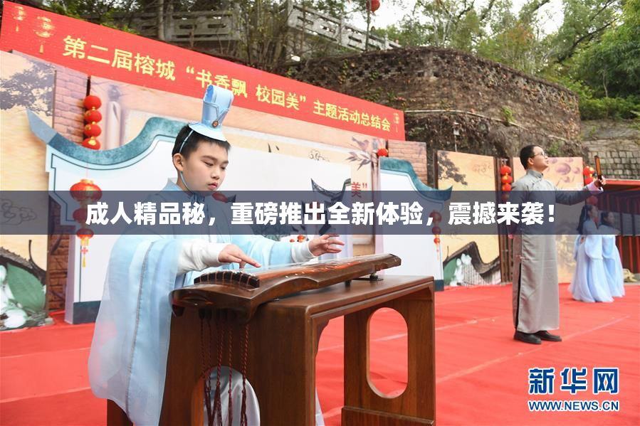 成人精品秘，重磅推出全新体验，震撼来袭！