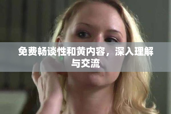 免费畅谈性和黄内容，深入理解与交流