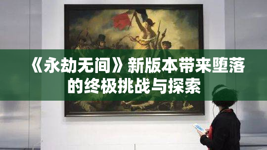 《永劫无间》新版本带来堕落的终极挑战与探索