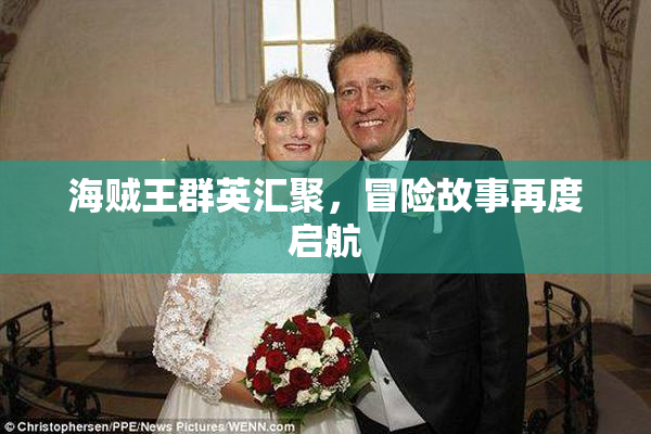 海贼王群英汇聚，冒险故事再度启航