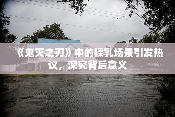 《鬼灭之刃》中的裸乳场景引发热议，深究背后意义