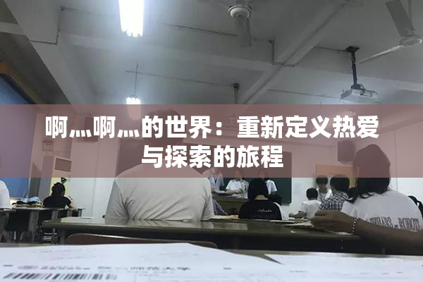 啊灬啊灬的世界：重新定义热爱与探索的旅程