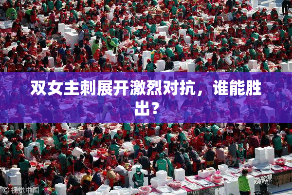 双女主刺展开激烈对抗，谁能胜出？