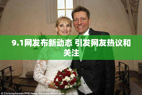 9.1网发布新动态 引发网友热议和关注