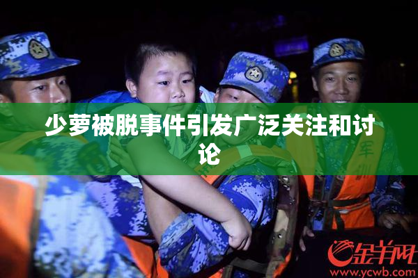 少萝被脱事件引发广泛关注和讨论