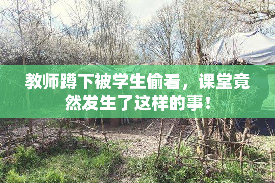 教师蹲下被学生偷看，课堂竟然发生了这样的事！