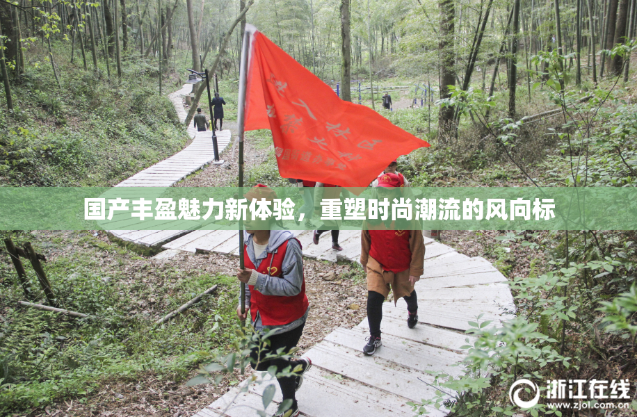 国产丰盈魅力新体验，重塑时尚潮流的风向标